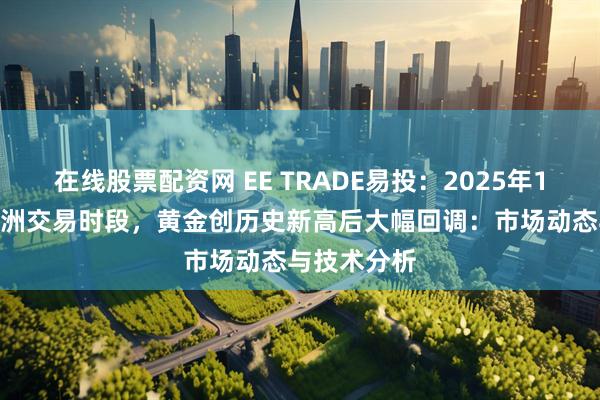 在线股票配资网 EE TRADE易投：2025年12月24日亚洲交易时段，黄金创历史新高后大幅回调：市场动态与技术分析