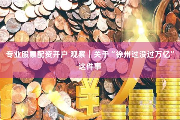 专业股票配资开户 观察｜关于“徐州过没过万亿”这件事