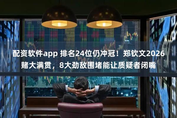 配资软件app 排名24位仍冲冠！郑钦文2026赌大满贯，8大劲敌围堵能让质疑者闭嘴