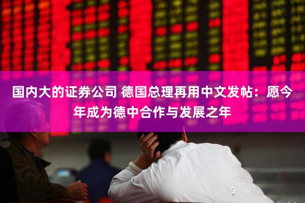 国内大的证券公司 德国总理再用中文发帖：愿今年成为德中合作与发展之年