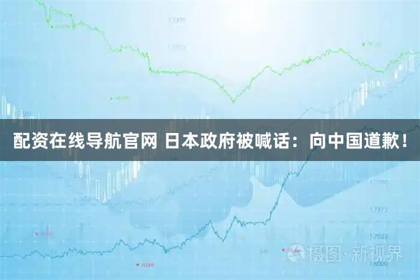 配资在线导航官网 日本政府被喊话：向中国道歉！