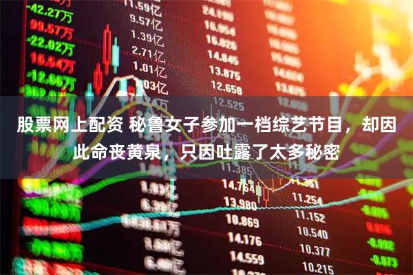 股票网上配资 秘鲁女子参加一档综艺节目，却因此命丧黄泉，只因吐露了太多秘密