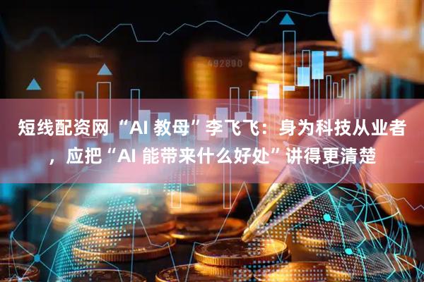 短线配资网 “AI 教母”李飞飞：身为科技从业者，应把“AI 能带来什么好处”讲得更清楚