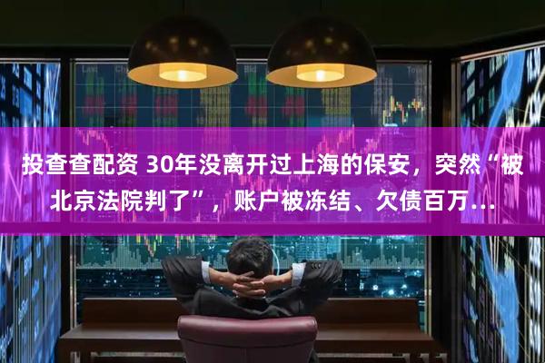 投查查配资 30年没离开过上海的保安，突然“被北京法院判了”，账户被冻结、欠债百万…